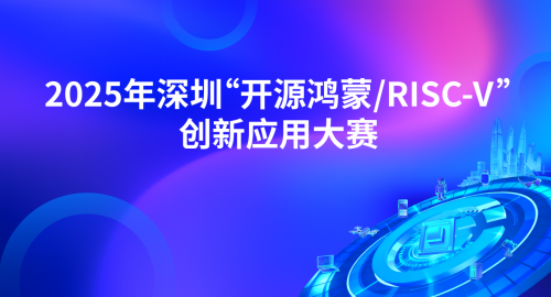 赛事报名丨2025年深圳“开源鸿蒙/RISC-V”创新应用大赛报名征集中